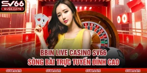 BBIN Live Casino SV66 – Sòng Bài Trực Tuyến Đỉnh Cao