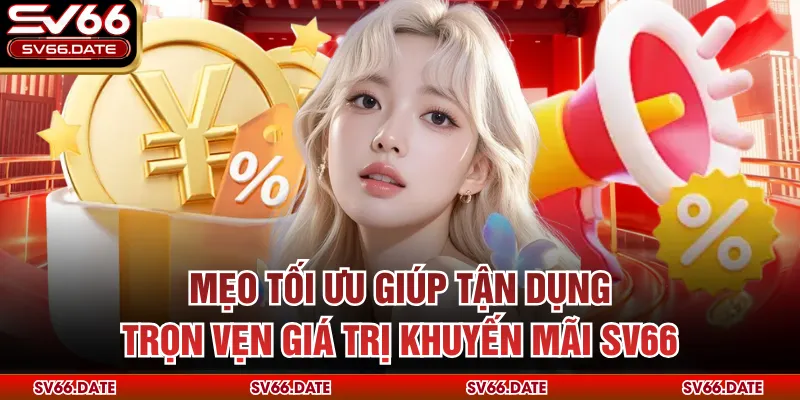 Mẹo tối ưu giúp tận dụng trọn vẹn giá trị khuyến mãi SV66 