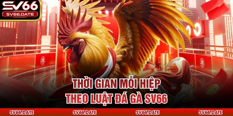 Thời gian mỗi hiệp theo luật đá gà SV66